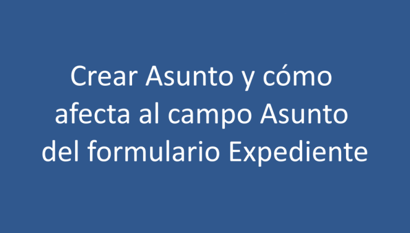 Crear Asunto y cómo afecta al campo Asunto del formulario Expediente