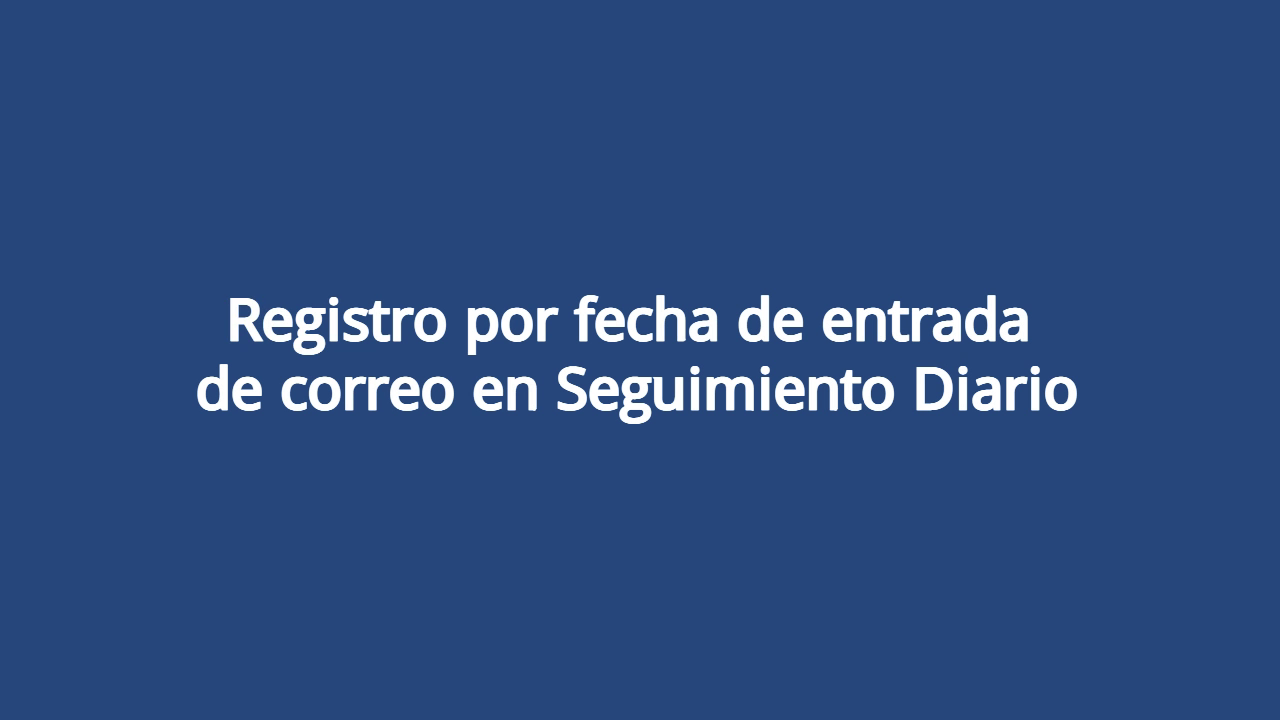 Registro por fecha de entrada de correo en Seguimiento Diario