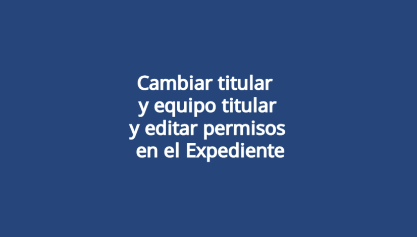 Cambiar titular y equipo titular y editar permisos en el Expediente