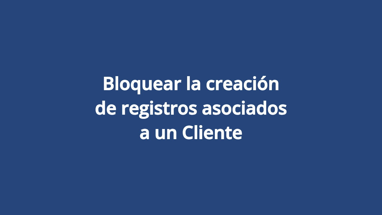 Bloquear la creación de registros asociados a un Cliente