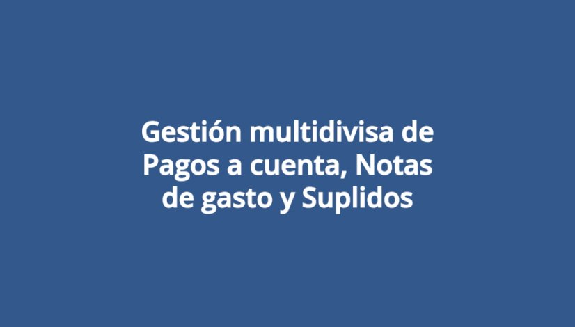 Gestión multidivisa de Pagos a cuenta, Notas de gasto y Suplidos