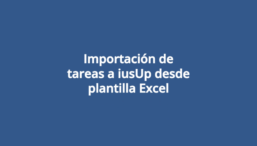 Importación de tareas a iusUp desde plantilla Excel