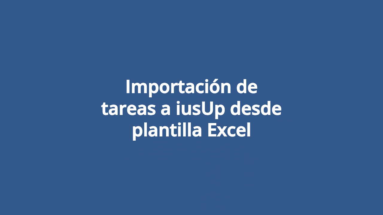 Importación de tareas a iusUp desde plantilla Excel