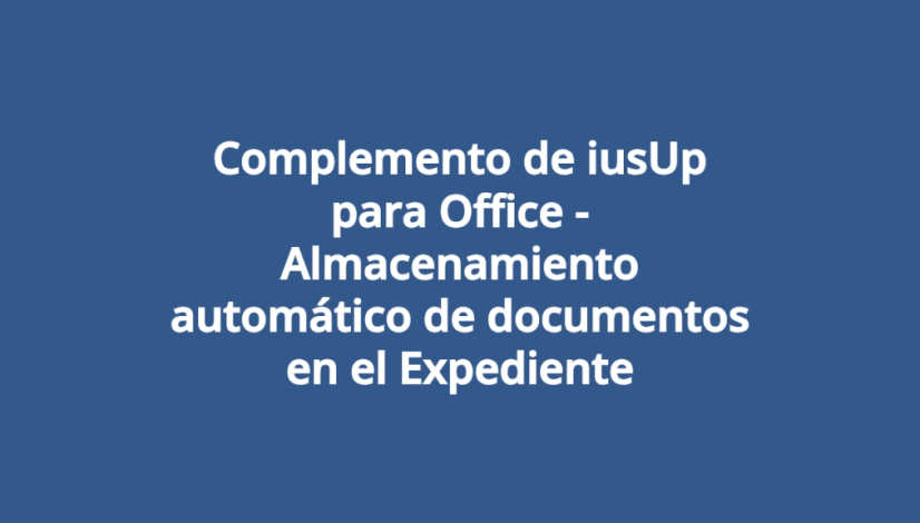 Complemento de iusUp para Office - Almacenamiento automático de documentos en el Expediente