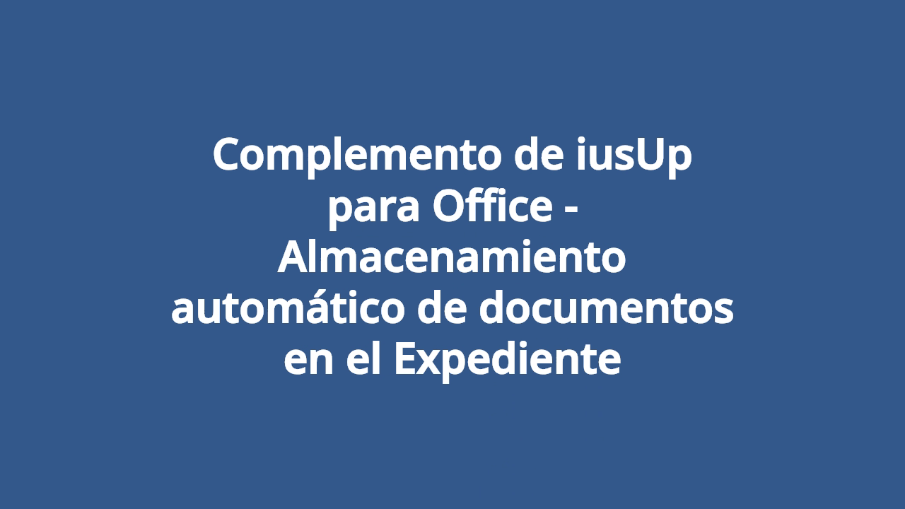 Complemento de iusUp para Office - Almacenamiento automático de documentos en el Expediente